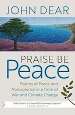 Praise Be Peace : Psalms of Peace and Nonviolence in a Time of War and Climate Change