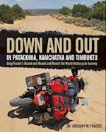 Down and Out in Patagonia, Kamchatka, and Timbuktu : Greg Frazier's Round and Round and Round the World Motorcycle Journey