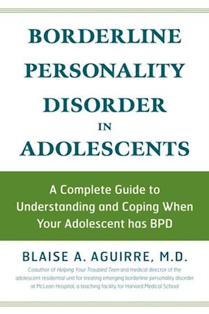 Borderline Personality Disorder in Adolescents : A Complete Guide to Understanding and Coping When Your Adolescent has BPD