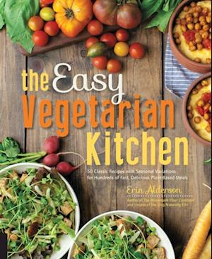 The Easy Vegetarian Kitchen : 50 Classic Recipes with Seasonal Variations for Hundreds of Fast, Delicious Plant-Based Meals