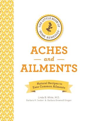 The Little Book of Home Remedies, Aches and Ailments : Natural Recipes to Ease Common Ailments