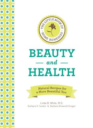 The Little Book of Home Remedies, Beauty and Health : Natural Recipes for a More Beautiful You