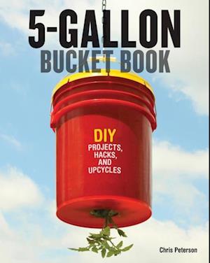 5-Gallon Bucket Book : DIY Projects, Hacks, and Upcycles