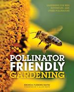 Pollinator Friendly Gardening : Gardening for Bees, Butterflies, and Other Pollinators