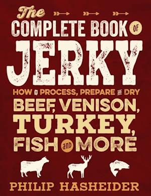 The Complete Book of Jerky : How to Process, Prepare, and Dry Beef, Venison, Turkey, Fish, and More