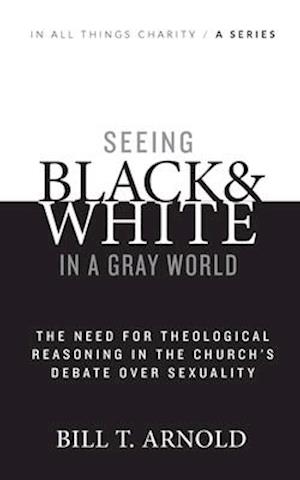 Seeing Black and White in a Gray World: The Need for Theological Reasoning in the Church's Debate Over Sexuality