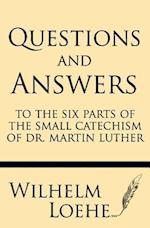 Questions and Answers to the Six Parts of the Small Catechism of Dr. Martin Luther
