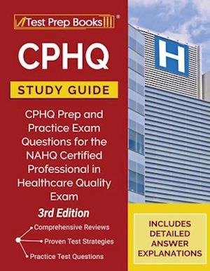 CPHQ Study Guide: CPHQ Prep and Practice Exam Questions for the NAHQ Certified Professional in Healthcare Quality Exam [3rd Edition]