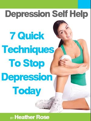 Depression Self Help: 7 Quick Techniques To Stop Depression Today!