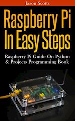 Raspberry Pi :Raspberry Pi Guide On Python & Projects Programming In Easy Steps