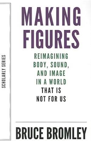 Making Figures - Reimagining Body, Sound, and Image in a World That Is Not For Us