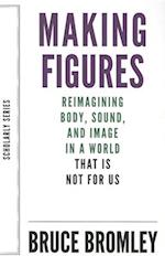 Making Figures - Reimagining Body, Sound, and Image in a World That Is Not For Us