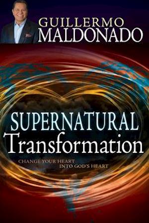 Supernatural Transformation: Change Your Heart Into God's Heart