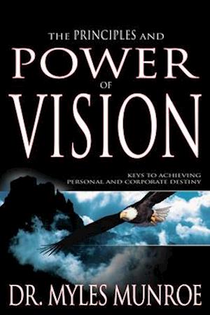 Principles and Power of Vision: Keys to Achieving Personal and Corporate Destiny