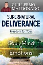 Supernatural Deliverance: Freedom for Your Soul, Mind and Emotions 