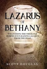 Lazarus of Bethany: Uncovering the Theology Behind Jesus Raising Lazarus From the Dead 