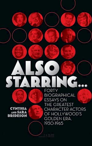 Also Starring... Forty Biographical Essays on the Greatest Character Actors of Hollywood's Golden Era, 1930-1965