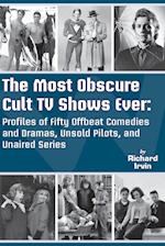 The Most Obscure Cult TV Shows Ever - Profiles of Fifty Offbeat Comedies and Dramas, Unsold Pilots, and Unaired Series 