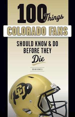 100 Things Colorado Fans Should Know & Do Before They Die