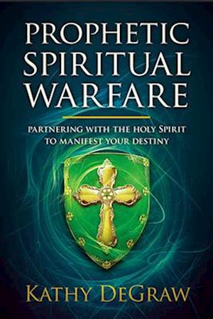 Prophetic Spiritual Warfare: Partnering with the Holy Spirit to Manifest Your Destiny