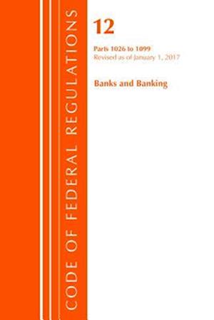 Code of Federal Regulations, Title 12 Banks and Banking 1026-1099, Revised as of January 1, 2017