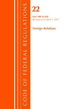Code of Federal Regulations, Title 22 Foreign Relations 300-End, Revised as of April 1, 2017