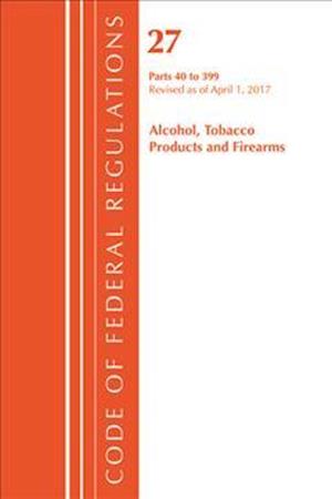 Code of Federal Regulations, Title 27 Alcohol Tobacco Products and Firearms 40-399, Revised as of April 1, 2017