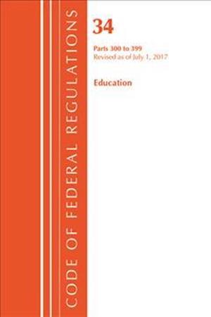 Code of Federal Regulations, Title 34 Education 300-399, Revised as of July 1, 2017