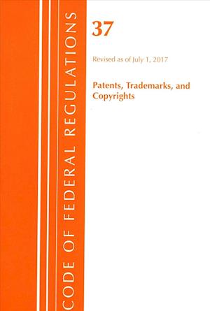 Code of Federal Regulations, Title 37 Patents, Trademarks and Copyrights, Revised as of July 1, 2017