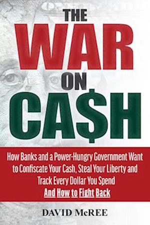 The War on Cash : How Banks and a Power-Hungry Government Want to Confiscate Your Cash, Steal Your Liberty and Track Every Dollar You Spend. And How
