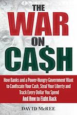 The War on Cash : How Banks and a Power-Hungry Government Want to Confiscate Your Cash, Steal Your Liberty and Track Every Dollar You Spend. And How 
