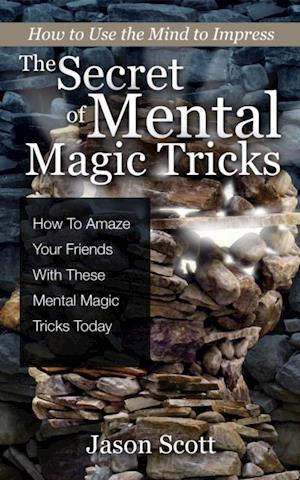 Secret of Mental Magic Tricks: How To Amaze Your Friends With These Mental Magic Tricks Today !