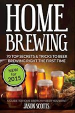 Home Brewing: 70 Top Secrets & Tricks To Beer Brewing Right The First Time: A Guide To Home Brew Any Beer You Want