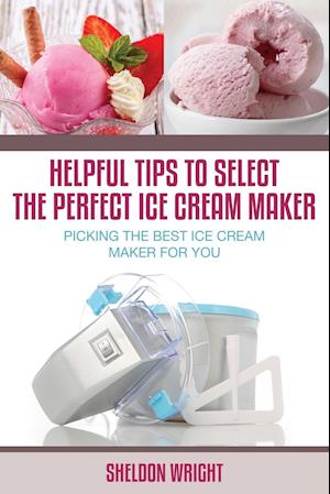 Helpful Tips to Select the Perfect Ice Cream Maker