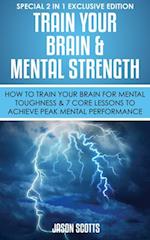Train Your Brain & Mental Strength : How to Train Your Brain for Mental Toughness & 7 Core Lessons to Achieve Peak Mental Performance