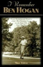 I Remember Ben Hogan: Personal Recollections and Revelations of Golf's Most Fascinating Legend from the People Who Knew Him Best 