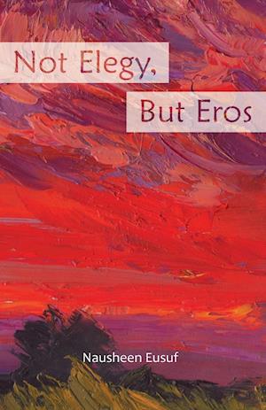 Not Elegy, But Eros