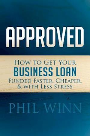 Approved: How to Get Your Business Loan Funded Faster, Cheaper & with Less Stress