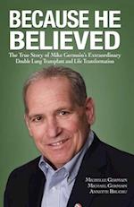 Because He Believed: The True Story of Mike Germain's Extraordinary Double Lung Transplant and Life Transformation 