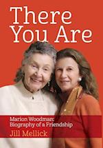 There You Are: Marion Woodman: Biography of a Friendship 