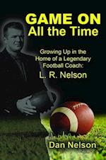 Game On All the Time: Growing Up in the Home of a Legendary Football Coach : L. R. Nelson