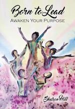 Born to Lead : Awaken Your Purpose
