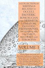 A Collection of Writings Related to Occult, Esoteric, Rosicrucian and Hermetic Literature, Including Freemasonry, the Kabbalah, the Tarot, Alchemy and Theosophy Volume 1