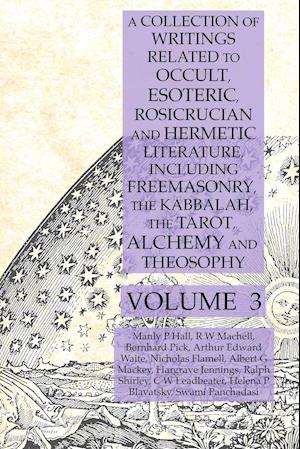 A Collection of Writings Related to Occult, Esoteric, Rosicrucian and Hermetic Literature, Including Freemasonry, the Kabbalah, the Tarot, Alchemy and Theosophy Volume 3