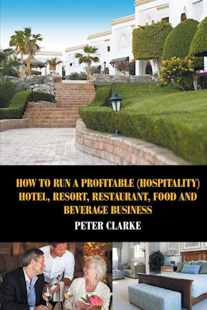 How to Run a Profitable (Hospitality) Hotel, Resort, Restaurant, Food, and Beverage Business