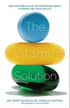 The Vitamin Solution : Two Doctors Clear the Confusion about Vitamins and Your Health