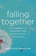 Falling Together : How to Find Balance, Joy, and Meaningful Change When Your Life Seems to be Falling Apart 