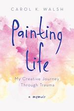 Painting Life : My Creative Journey Through Trauma 