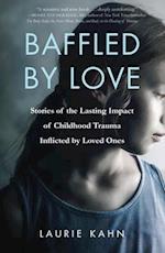Baffled by Love : Stories of the Lasting Impact of Childhood Trauma Inflicted by Loved Ones 