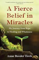 Fierce Belief in Miracles: My Journey from Rape to Healing and Wholeness 